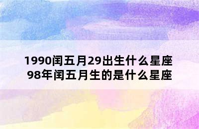 1990闰五月29出生什么星座 98年闰五月生的是什么星座